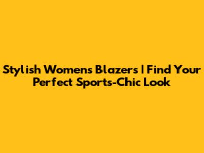 Stylish Women's Blazers | Find Your Perfect Sports-Chic Look