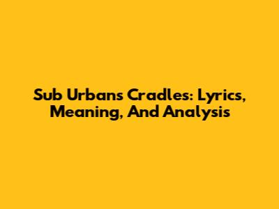 Sub Urban's 'Cradles': Lyrics, Meaning, And Analysis