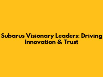 Subaru's Visionary Leaders: Driving Innovation & Trust