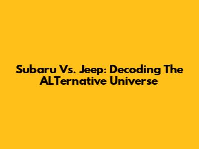 Subaru Vs. Jeep: Decoding The ALTernative Universe