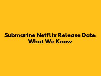 Submarine Netflix Release Date: What We Know