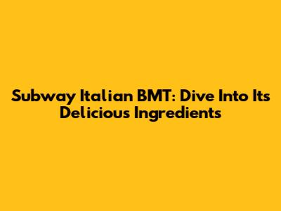 Subway Italian BMT: Dive Into Its Delicious Ingredients