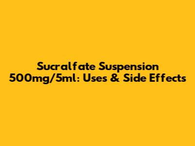 Sucralfate Suspension 500mg/5ml: Uses & Side Effects