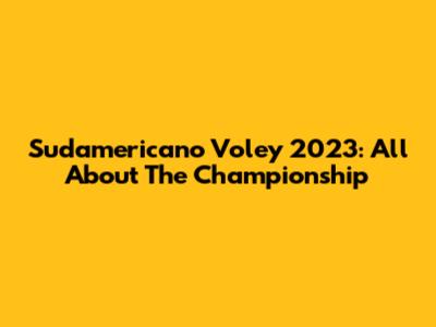 Sudamericano Voley 2023: All About The Championship