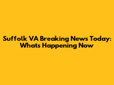 Suffolk VA Breaking News Today: What's Happening Now