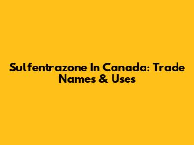 Sulfentrazone In Canada: Trade Names & Uses