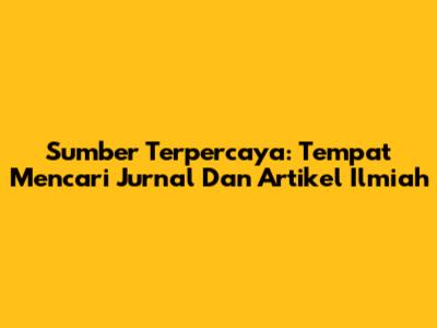 Sumber Terpercaya: Tempat Mencari Jurnal Dan Artikel Ilmiah