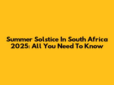 Summer Solstice In South Africa 2025: All You Need To Know