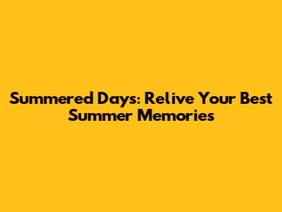 Summered Days: Relive Your Best Summer Memories