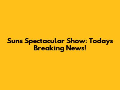 Sun's Spectacular Show: Today's Breaking News!