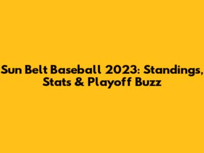 Sun Belt Baseball 2023: Standings, Stats & Playoff Buzz