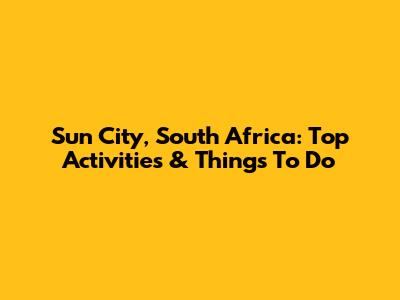 Sun City, South Africa: Top Activities & Things To Do