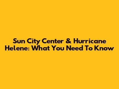 Sun City Center & Hurricane Helene: What You Need To Know