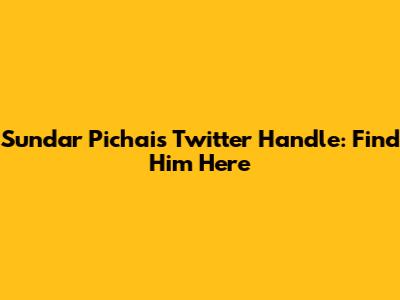 Sundar Pichai's Twitter Handle: Find Him Here