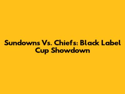 Sundowns Vs. Chiefs: Black Label Cup Showdown