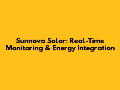 Sunnova Solar: Real-Time Monitoring & Energy Integration