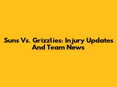 Suns Vs. Grizzlies: Injury Updates And Team News