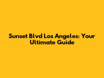 Sunset Blvd Los Angeles: Your Ultimate Guide