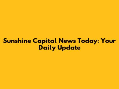 Sunshine Capital News Today: Your Daily Update