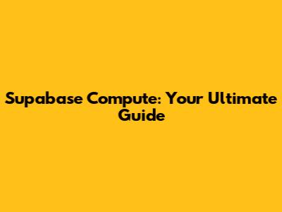 Supabase Compute: Your Ultimate Guide