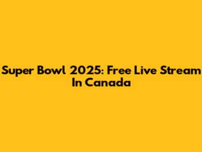 Super Bowl 2025: Free Live Stream In Canada