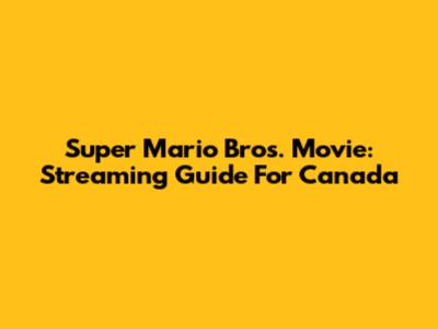 Super Mario Bros. Movie: Streaming Guide For Canada