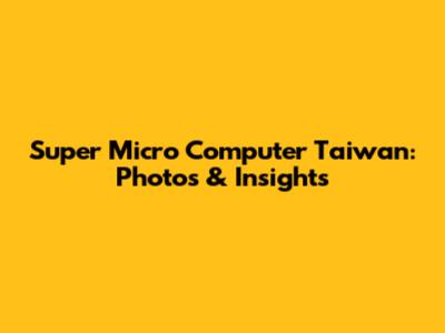 Super Micro Computer Taiwan: Photos & Insights
