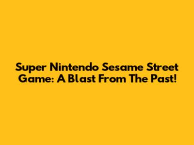 Super Nintendo Sesame Street Game: A Blast From The Past!