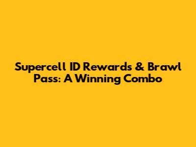 Supercell ID Rewards & Brawl Pass: A Winning Combo