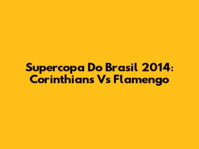 Supercopa Do Brasil 2014: Corinthians Vs Flamengo