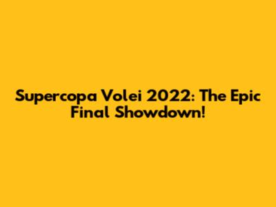 Supercopa Volei 2022: The Epic Final Showdown!