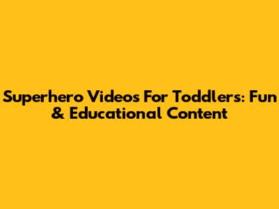 Superhero Videos For Toddlers: Fun & Educational Content