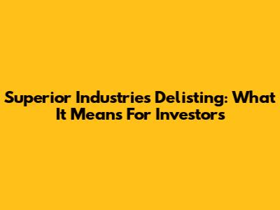 Superior Industries Delisting: What It Means For Investors
