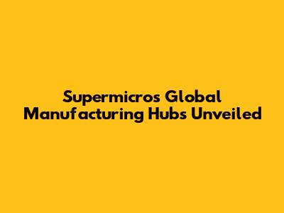 Supermicro's Global Manufacturing Hubs Unveiled
