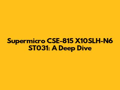 Supermicro CSE-815 X10SLH-N6 ST031: A Deep Dive
