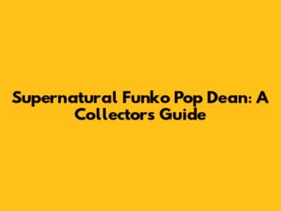 Supernatural Funko Pop Dean: A Collector's Guide