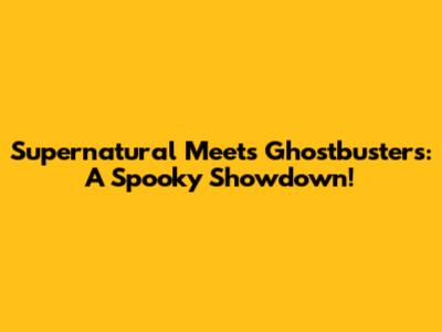 Supernatural Meets Ghostbusters: A Spooky Showdown!