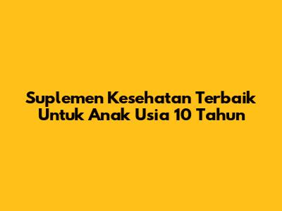 Suplemen Kesehatan Terbaik Untuk Anak Usia 10 Tahun