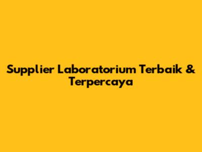 Supplier Laboratorium Terbaik & Terpercaya