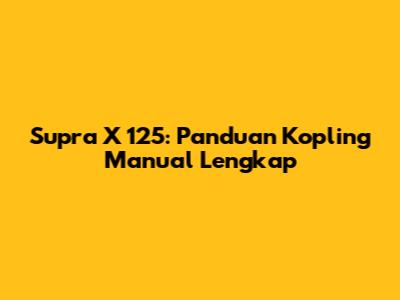 Supra X 125: Panduan Kopling Manual Lengkap