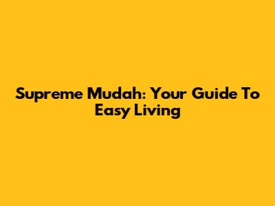 Supreme Mudah: Your Guide To Easy Living
