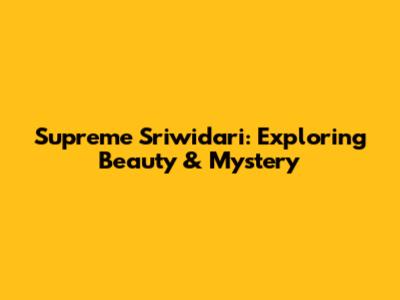 Supreme Sriwidari: Exploring Beauty & Mystery