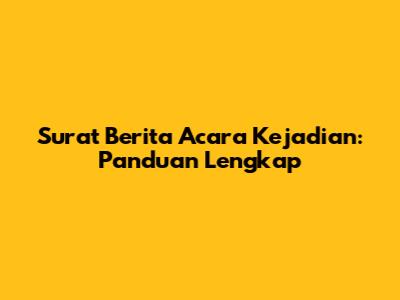 Surat Berita Acara Kejadian: Panduan Lengkap