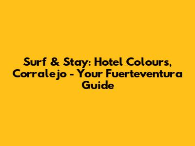 Surf & Stay: Hotel Colours, Corralejo - Your Fuerteventura Guide