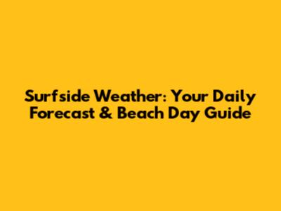 Surfside Weather: Your Daily Forecast & Beach Day Guide