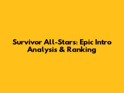 Survivor All-Stars: Epic Intro Analysis & Ranking