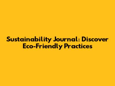 Sustainability Journal: Discover Eco-Friendly Practices