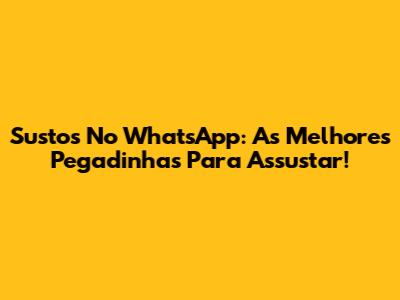 Sustos No WhatsApp: As Melhores Pegadinhas Para Assustar!
