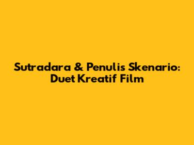 Sutradara & Penulis Skenario: Duet Kreatif Film