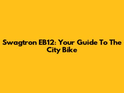Swagtron EB12: Your Guide To The City Bike